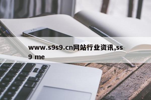 www.s9s9.cn网站行业资讯,ss9 me
